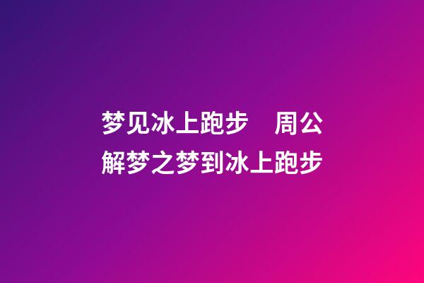 梦见冰上跑步　周公解梦之梦到冰上跑步